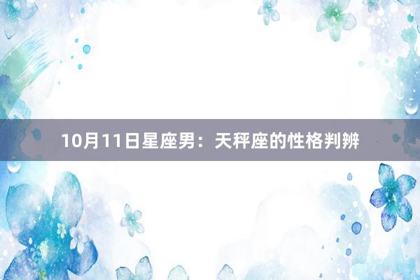 10月11日星座男：天秤座的性格判辨