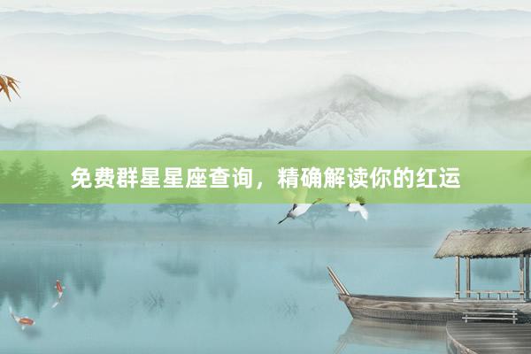 免费群星星座查询，精确解读你的红运