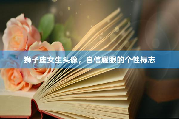 狮子座女生头像，自信耀眼的个性标志
