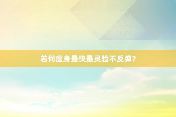 若何瘦身最快最灵验不反弹？
