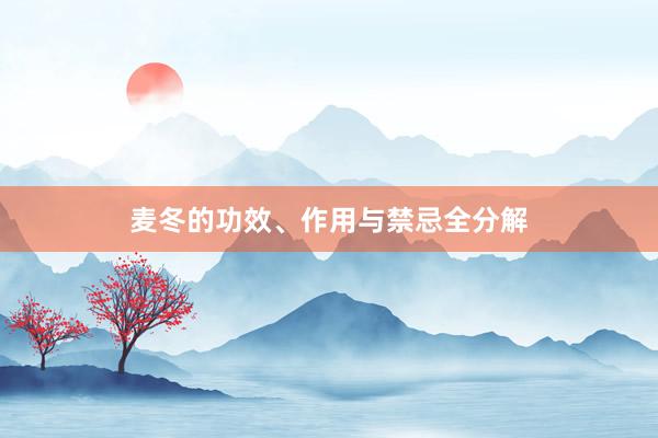 麦冬的功效、作用与禁忌全分解