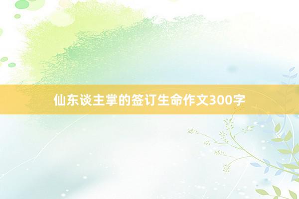 仙东谈主掌的签订生命作文300字