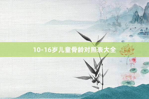 10-16岁儿童骨龄对照表大全
