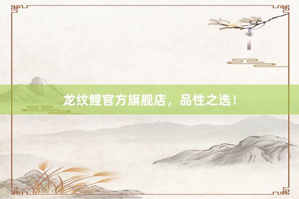 龙纹鲤官方旗舰店，品性之选！